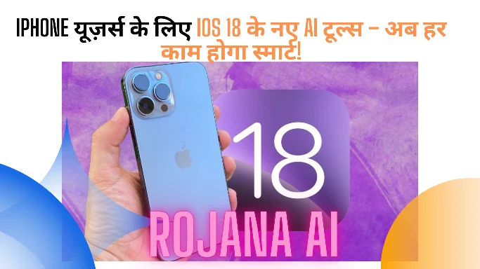 iPhone यूज़र्स के लिए iOS 18 के नए AI टूल्स – अब हर काम होगा स्मार्ट!
